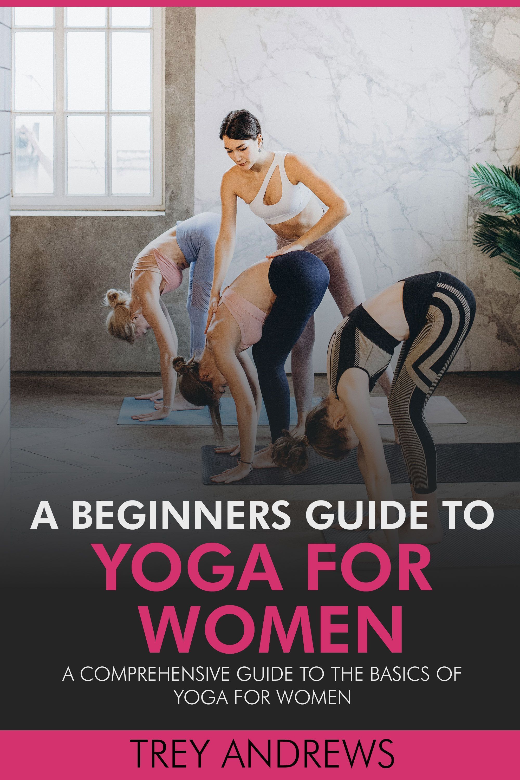 A Beginners Guide to Yoga for Women by Trey Andrews