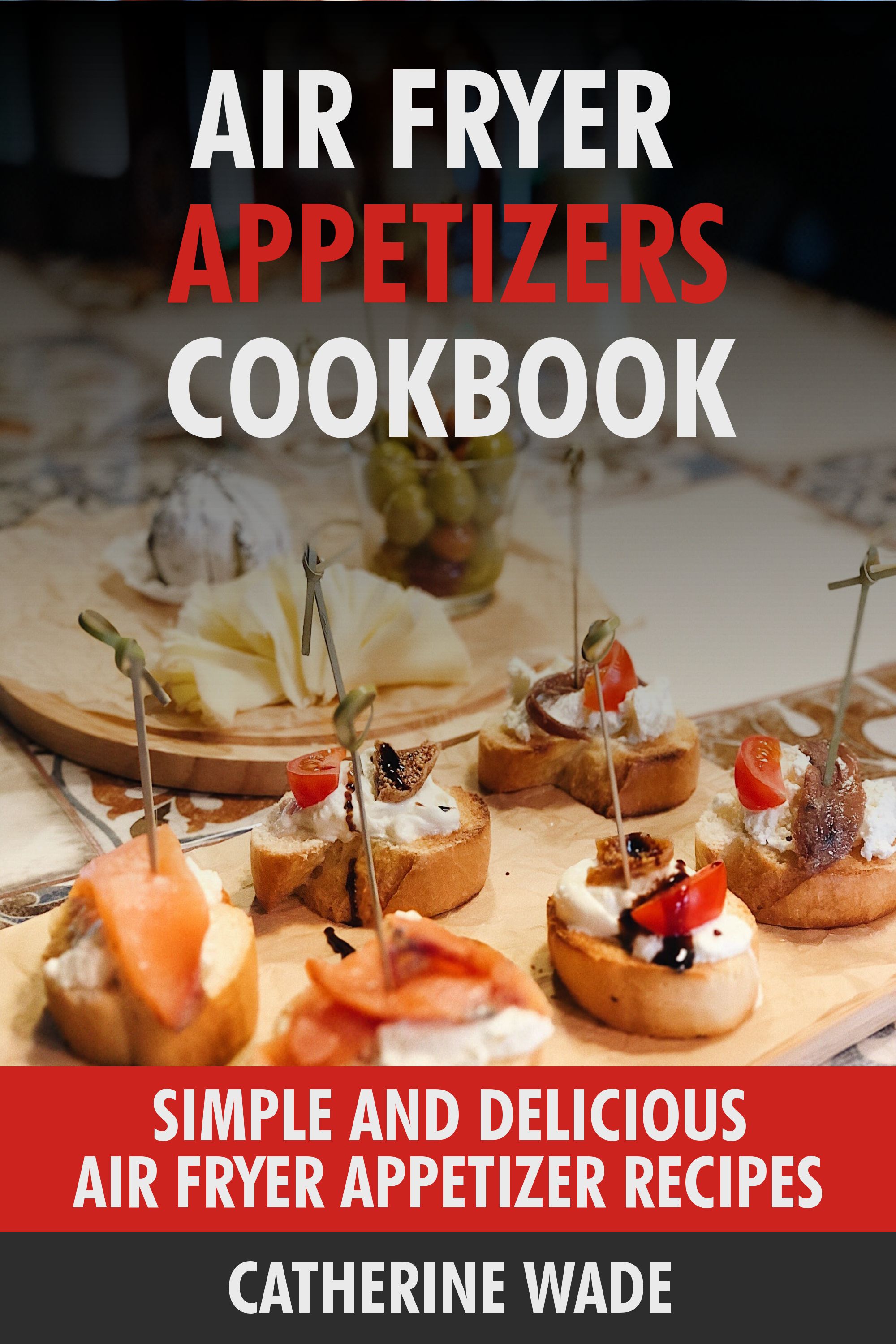 Air Fryer Appetizers Cookbook by Catherine Wade