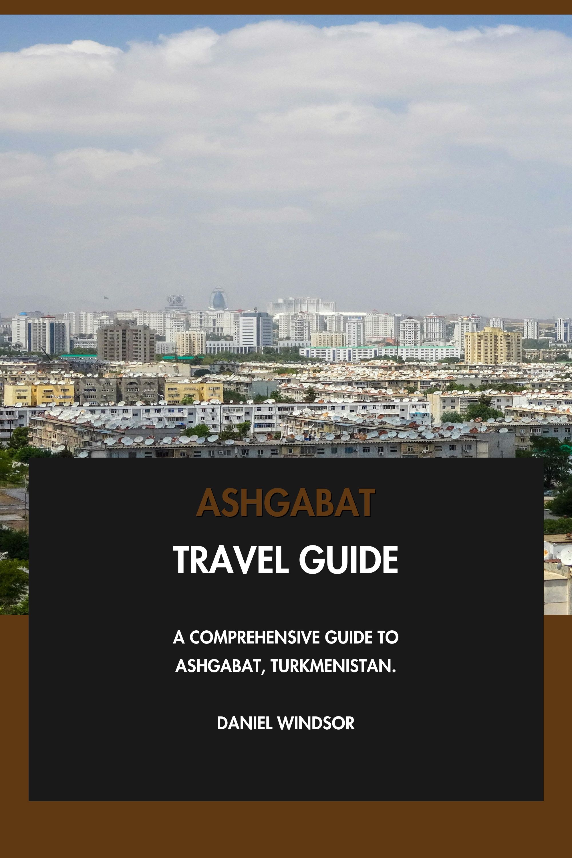 Ashgabat Travel Guide - A Comprehensive Guide to Ashgabat, Turkmenistan. eBook cover