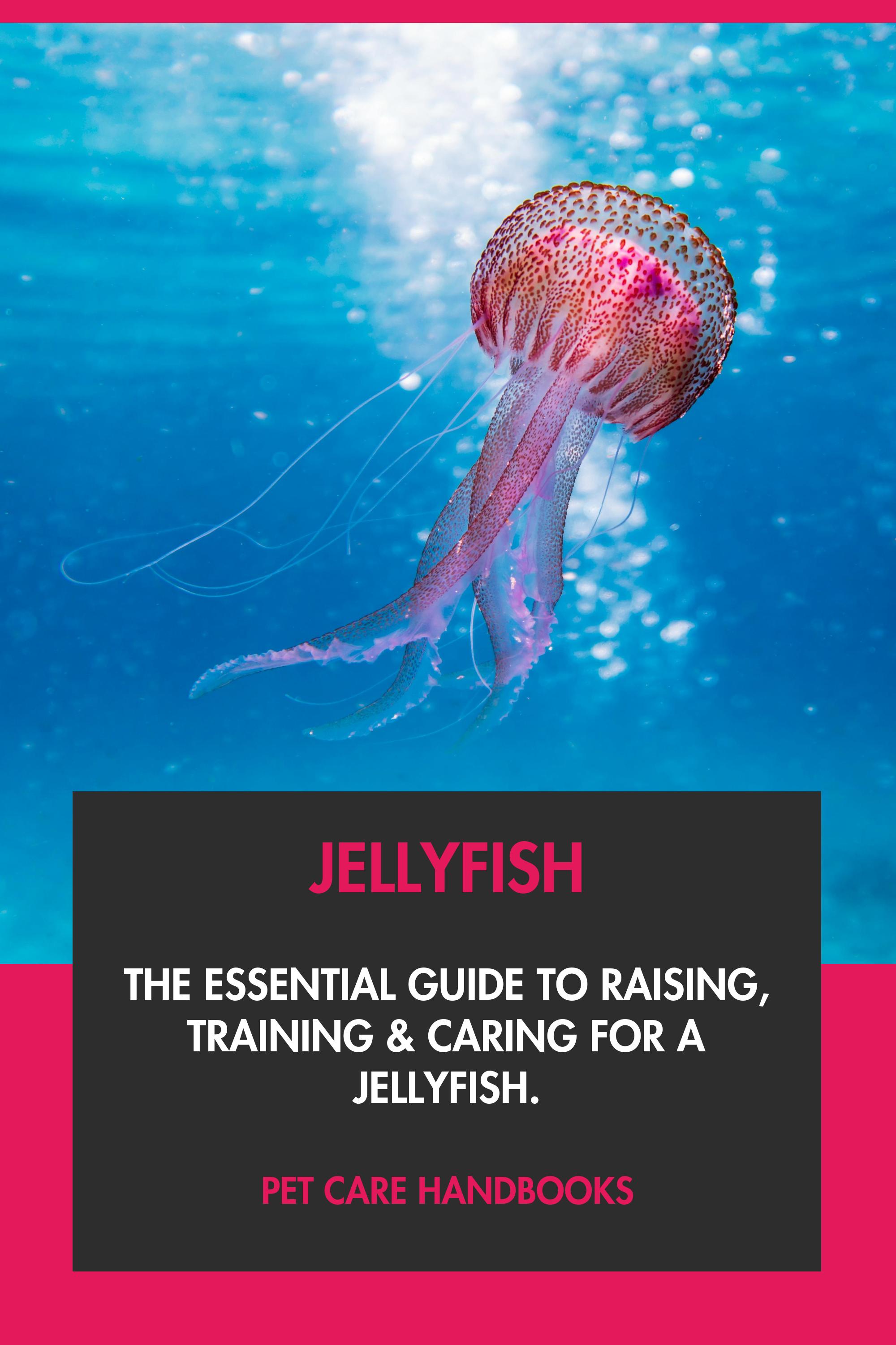 Jellyfish The Essential Guide to Raising, Training & Caring for A Jellyfish.
