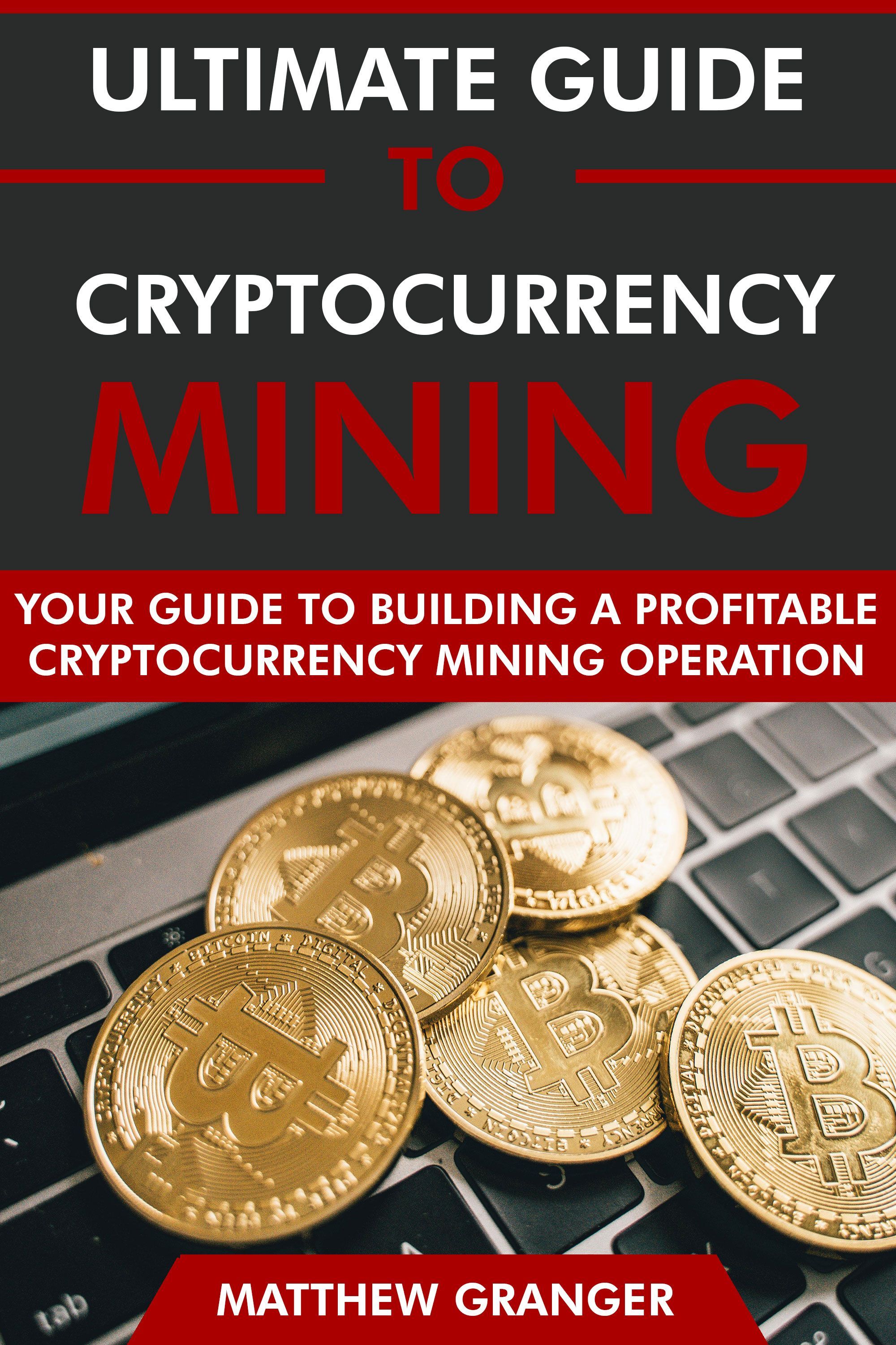 The Ultimate Guide to Cryptocurrency Mining by Matthew Granger